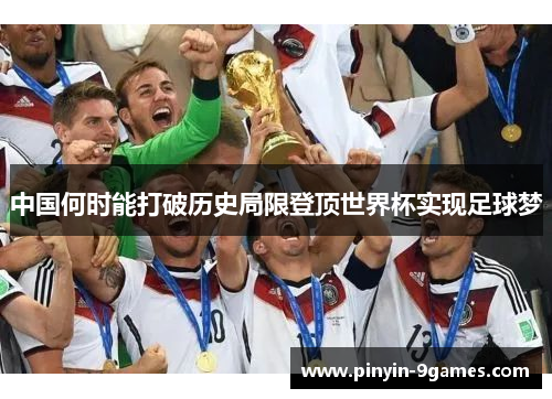 中国何时能打破历史局限登顶世界杯实现足球梦 中国何时能打破历史局限登顶世界杯实现足球梦