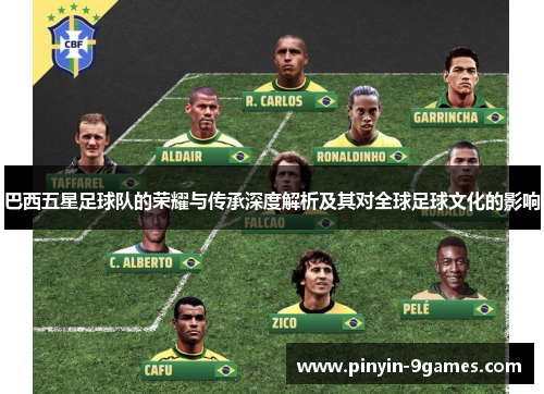 巴西五星足球队的荣耀与传承深度解析及其对全球足球文化的影响 巴西五星足球队的荣耀与传承深度解析及其对全球足球文化的影响