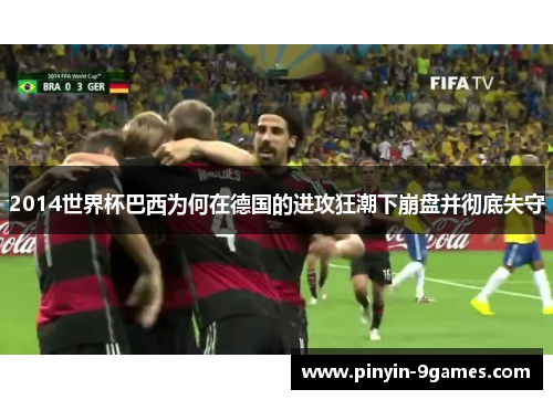 2014世界杯巴西为何在德国的进攻狂潮下崩盘并彻底失守 2014世界杯巴西为何在德国的进攻狂潮下崩盘并彻底失守