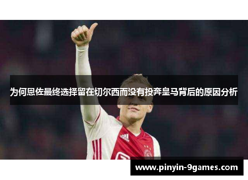 为何恩佐最终选择留在切尔西而没有投奔皇马背后的原因分析 为何恩佐最终选择留在切尔西而没有投奔皇马背后的原因分析