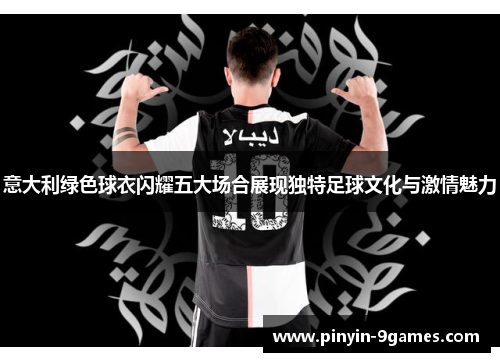 意大利绿色球衣闪耀五大场合展现独特足球文化与激情魅力 意大利绿色球衣闪耀五大场合展现独特足球文化与激情魅力