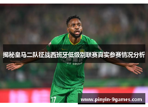 揭秘皇马二队征战西班牙低级别联赛真实参赛情况分析 揭秘皇马二队征战西班牙低级别联赛真实参赛情况分析