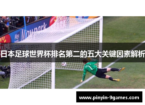 日本足球世界杯排名第二的五大关键因素解析 日本足球世界杯排名第二的五大关键因素解析