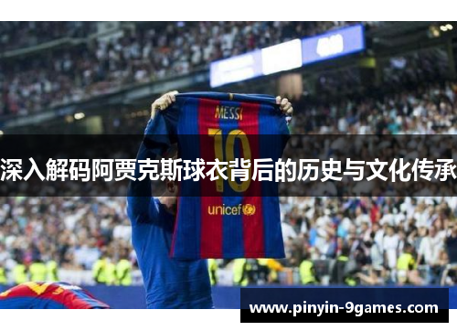 深入解码阿贾克斯球衣背后的历史与文化传承 深入解码阿贾克斯球衣背后的历史与文化传承