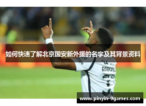如何快速了解北京国安新外援的名字及其背景资料 如何快速了解北京国安新外援的名字及其背景资料