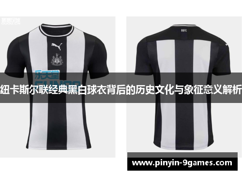 纽卡斯尔联经典黑白球衣背后的历史文化与象征意义解析 纽卡斯尔联经典黑白球衣背后的历史文化与象征意义解析