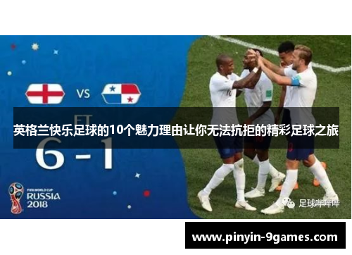 英格兰快乐足球的10个魅力理由让你无法抗拒的精彩足球之旅 英格兰快乐足球的10个魅力理由让你无法抗拒的精彩足球之旅