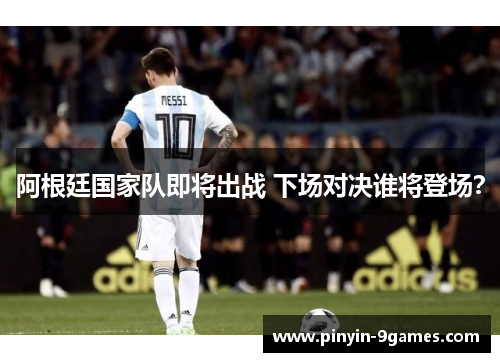 阿根廷国家队即将出战 下场对决谁将登场？