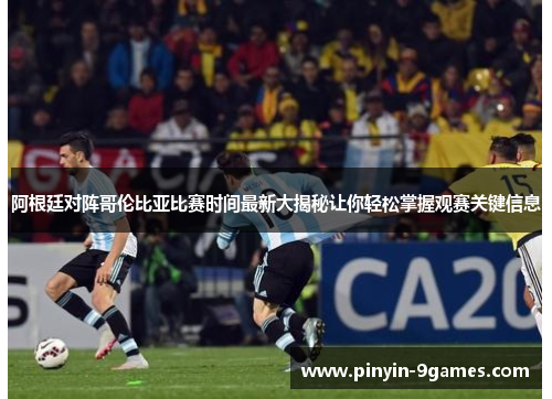 阿根廷对阵哥伦比亚比赛时间最新大揭秘让你轻松掌握观赛关键信息 阿根廷对阵哥伦比亚比赛时间最新大揭秘让你轻松掌握观赛关键信息