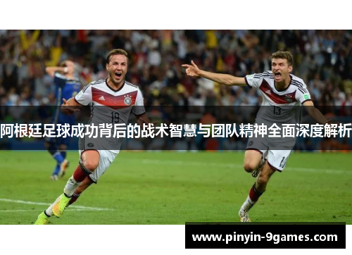 阿根廷足球成功背后的战术智慧与团队精神全面深度解析