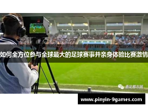如何全方位参与全球最大的足球赛事并亲身体验比赛激情 如何全方位参与全球最大的足球赛事并亲身体验比赛激情