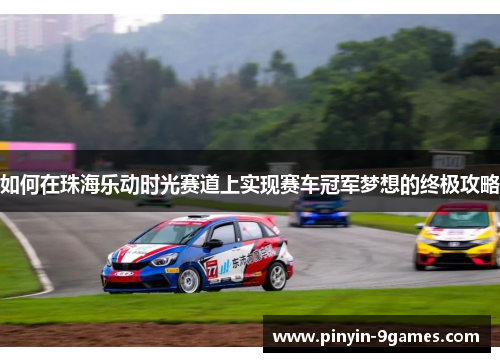 如何在珠海乐动时光赛道上实现赛车冠军梦想的终极攻略 如何在珠海乐动时光赛道上实现赛车冠军梦想的终极攻略