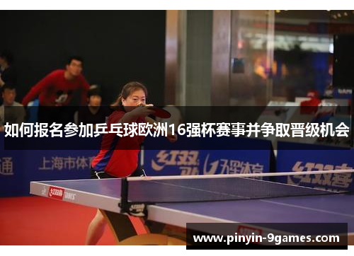 如何报名参加乒乓球欧洲16强杯赛事并争取晋级机会 如何报名参加乒乓球欧洲16强杯赛事并争取晋级机会