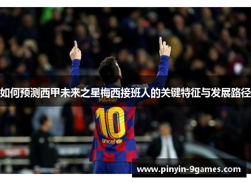 如何预测西甲未来之星梅西接班人的关键特征与发展路径 如何预测西甲未来之星梅西接班人的关键特征与发展路径