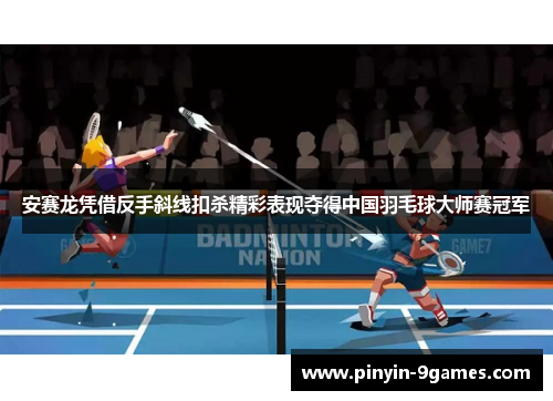安赛龙凭借反手斜线扣杀精彩表现夺得中国羽毛球大师赛冠军 安赛龙凭借反手斜线扣杀精彩表现夺得中国羽毛球大师赛冠军