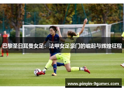 巴黎圣日耳曼女足:法甲女足豪门的崛起与辉煌征程 巴黎圣日耳曼女足:法甲女足豪门的崛起与辉煌征程