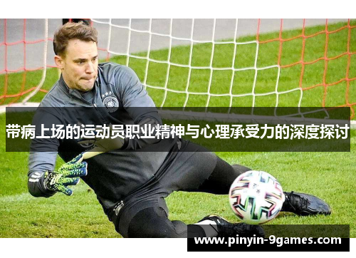 带病上场的运动员职业精神与心理承受力的深度探讨 带病上场的运动员职业精神与心理承受力的深度探讨