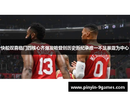 快船双喜临门四核心齐爆发哈登创历史新纪录唯一不足暴露为中心 快船双喜临门四核心齐爆发哈登创历史新纪录唯一不足暴露为中心