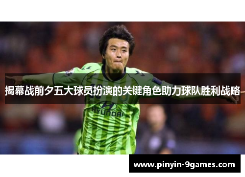 揭幕战前夕五大球员扮演的关键角色助力球队胜利战略 揭幕战前夕五大球员扮演的关键角色助力球队胜利战略