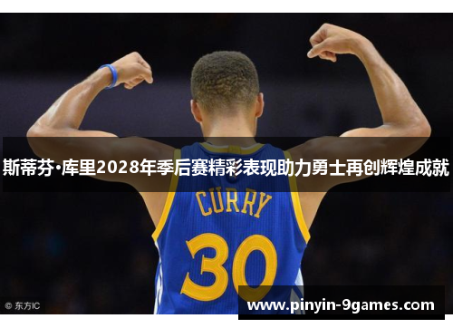 斯蒂芬·库里2028年季后赛精彩表现助力勇士再创辉煌成就 斯蒂芬·库里2028年季后赛精彩表现助力勇士再创辉煌成就