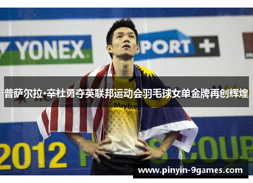 普萨尔拉·辛杜勇夺英联邦运动会羽毛球女单金牌再创辉煌