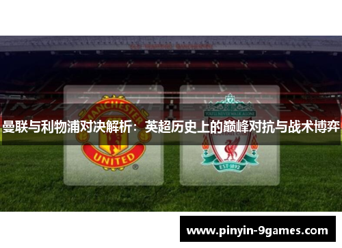 曼联与利物浦对决解析:英超历史上的巅峰对抗与战术博弈 曼联与利物浦对决解析:英超历史上的巅峰对抗与战术博弈