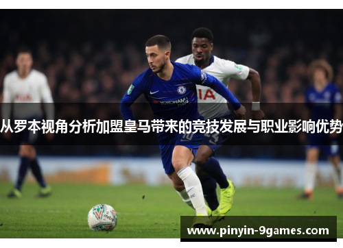 从罗本视角分析加盟皇马带来的竞技发展与职业影响优势