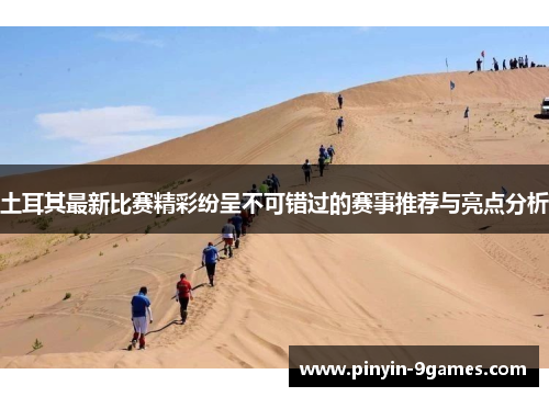 土耳其最新比赛精彩纷呈不可错过的赛事推荐与亮点分析