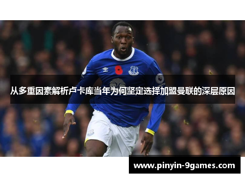 从多重因素解析卢卡库当年为何坚定选择加盟曼联的深层原因 从多重因素解析卢卡库当年为何坚定选择加盟曼联的深层原因