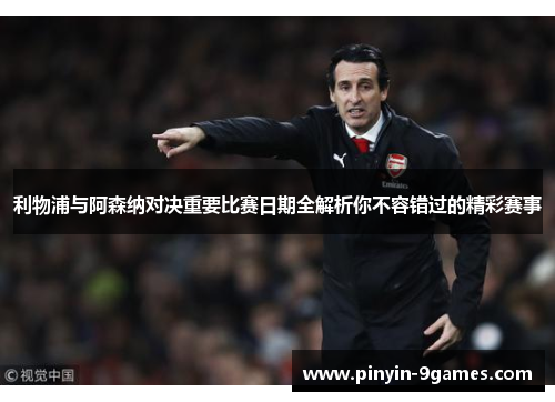 利物浦与阿森纳对决重要比赛日期全解析你不容错过的精彩赛事 利物浦与阿森纳对决重要比赛日期全解析你不容错过的精彩赛事