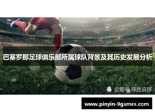 巴塞罗那足球俱乐部所属球队背景及其历史发展分析
