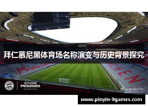 拜仁慕尼黑体育场名称演变与历史背景探究 拜仁慕尼黑体育场名称演变与历史背景探究