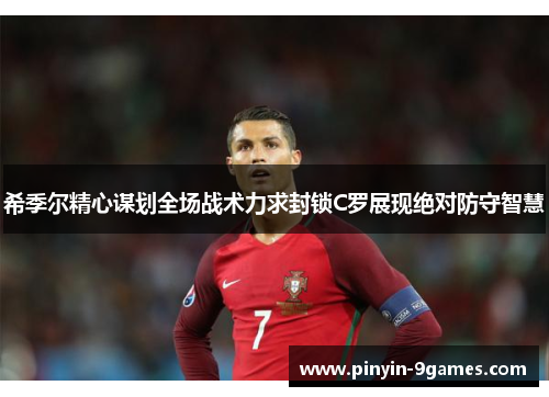 希季尔精心谋划全场战术力求封锁C罗展现绝对防守智慧 希季尔精心谋划全场战术力求封锁C罗展现绝对防守智慧