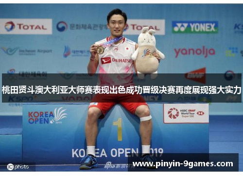 桃田贤斗澳大利亚大师赛表现出色成功晋级决赛再度展现强大实力 桃田贤斗澳大利亚大师赛表现出色成功晋级决赛再度展现强大实力