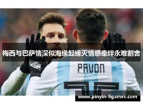 梅西与巴萨情深似海缘起缘灭情感牵绊永难割舍 梅西与巴萨情深似海缘起缘灭情感牵绊永难割舍