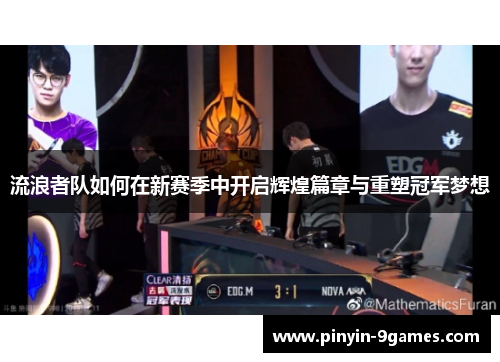 流浪者队如何在新赛季中开启辉煌篇章与重塑冠军梦想 流浪者队如何在新赛季中开启辉煌篇章与重塑冠军梦想
