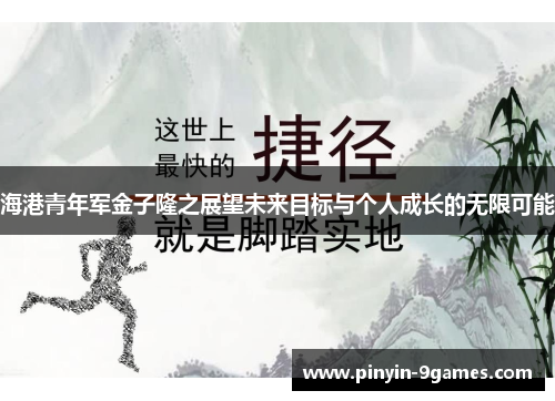 海港青年军金子隆之展望未来目标与个人成长的无限可能 海港青年军金子隆之展望未来目标与个人成长的无限可能