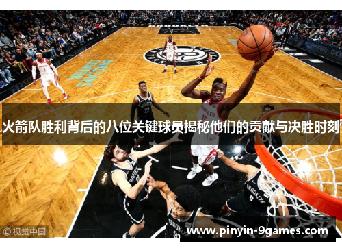 火箭队胜利背后的八位关键球员揭秘他们的贡献与决胜时刻 火箭队胜利背后的八位关键球员揭秘他们的贡献与决胜时刻