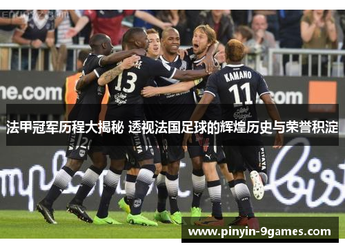 法甲冠军历程大揭秘 透视法国足球的辉煌历史与荣誉积淀