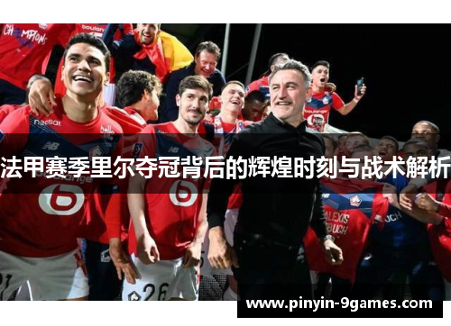 法甲赛季里尔夺冠背后的辉煌时刻与战术解析