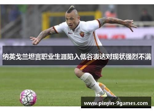 纳英戈兰坦言职业生涯陷入低谷表达对现状强烈不满 纳英戈兰坦言职业生涯陷入低谷表达对现状强烈不满