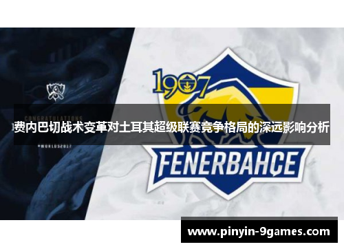 费内巴切战术变革对土耳其超级联赛竞争格局的深远影响分析