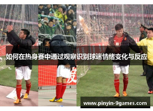 如何在热身赛中通过观察识别球迷情绪变化与反应