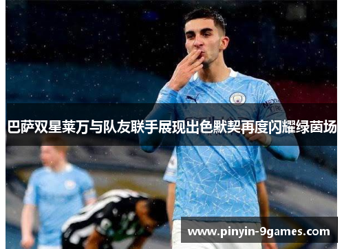 巴萨双星莱万与队友联手展现出色默契再度闪耀绿茵场