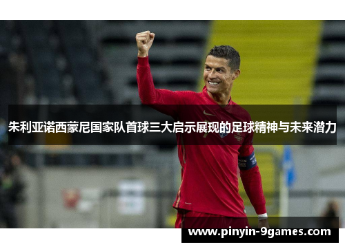 朱利亚诺西蒙尼国家队首球三大启示展现的足球精神与未来潜力