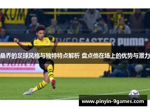 桑乔的足球风格与独特特点解析 盘点他在场上的优势与潜力 桑乔的足球风格与独特特点解析 盘点他在场上的优势与潜力
