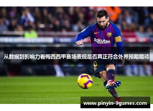 从数据到影响力看梅西西甲赛场表现是否真正符合外界预期期待