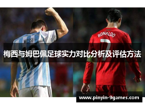 梅西与姆巴佩足球实力对比分析及评估方法 梅西与姆巴佩足球实力对比分析及评估方法