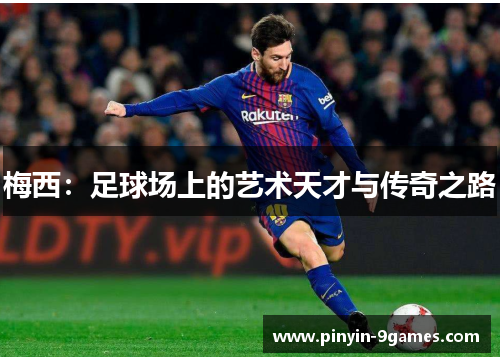 梅西:足球场上的艺术天才与传奇之路 梅西:足球场上的艺术天才与传奇之路