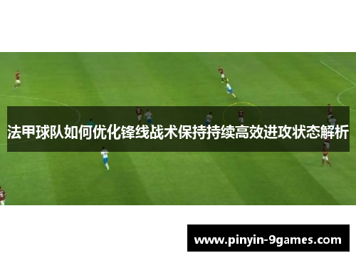 法甲球队如何优化锋线战术保持持续高效进攻状态解析